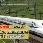 Bullet Train : दिल्ली से वाराणसी का सफर होगा कुछ ही घंटो में पूरा, सरकार जल्द शुरू करने जा रही है 4 हाई-स्पीड रेल