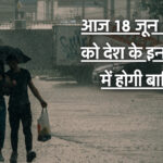 Today Weather Update : आज 18 जून 2026 को देश के इन राज्यों में होगी बारिश, जानिए मौसम विभाग की बाकी डिटेल्स